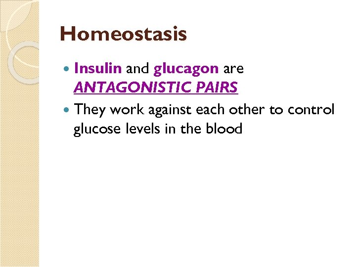 Homeostasis Insulin and glucagon are ANTAGONISTIC PAIRS They work against each other to control