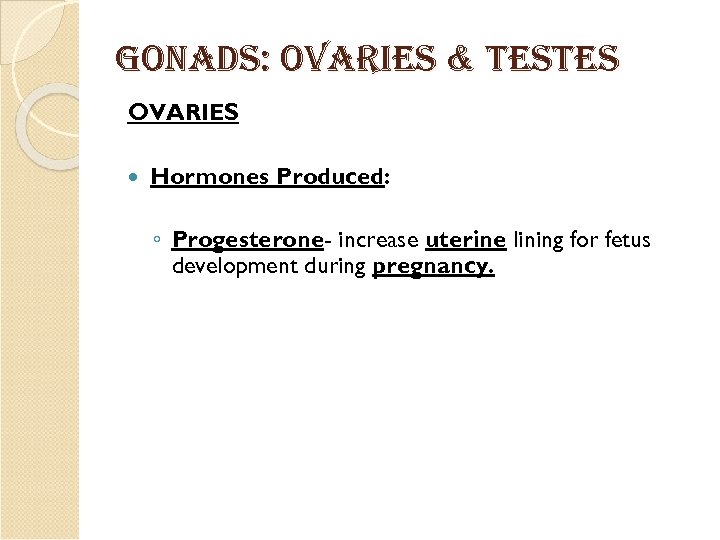 Gonads: o. Varies & testes OVARIES Hormones Produced: ◦ Progesterone- increase uterine lining for