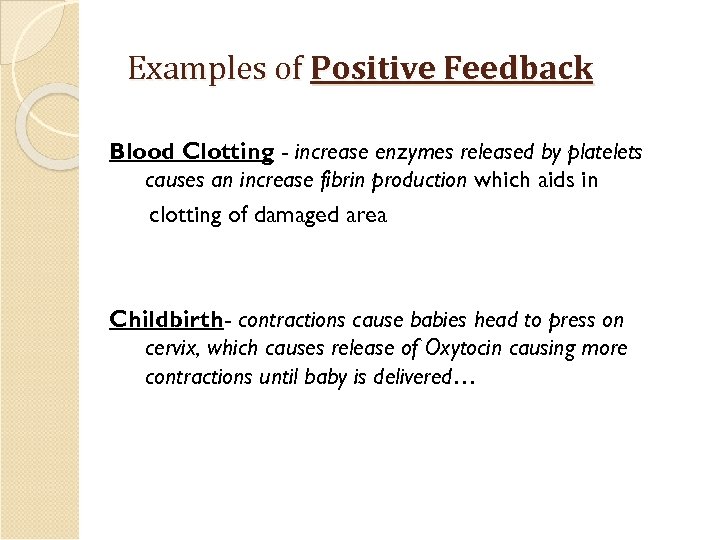 Examples of Positive Feedback Blood Clotting - increase enzymes released by platelets causes an
