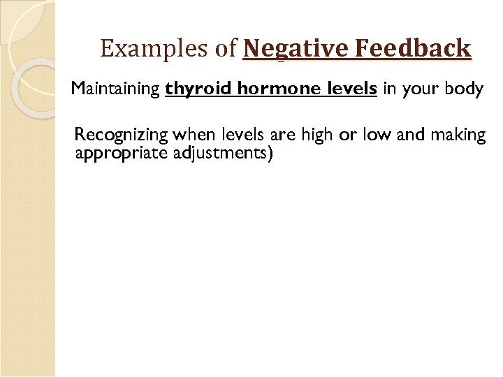 Examples of Negative Feedback Maintaining thyroid hormone levels in your body Recognizing when levels