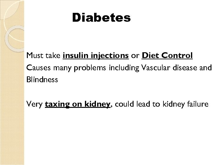 Diabetes Must take insulin injections or Diet Control Causes many problems including Vascular disease