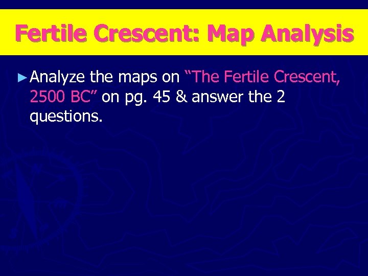 Fertile Crescent: Map Analysis ► Analyze the maps on “The Fertile Crescent, 2500 BC”
