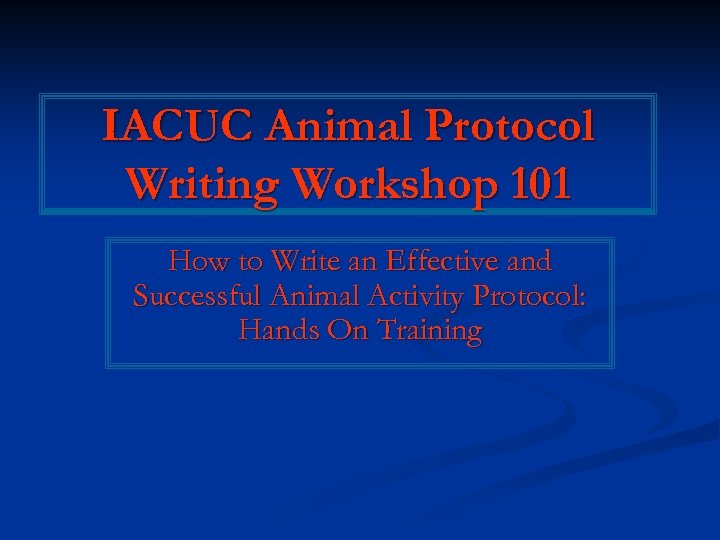 IACUC Animal Protocol Writing Workshop 101 How to Write an Effective and Successful Animal