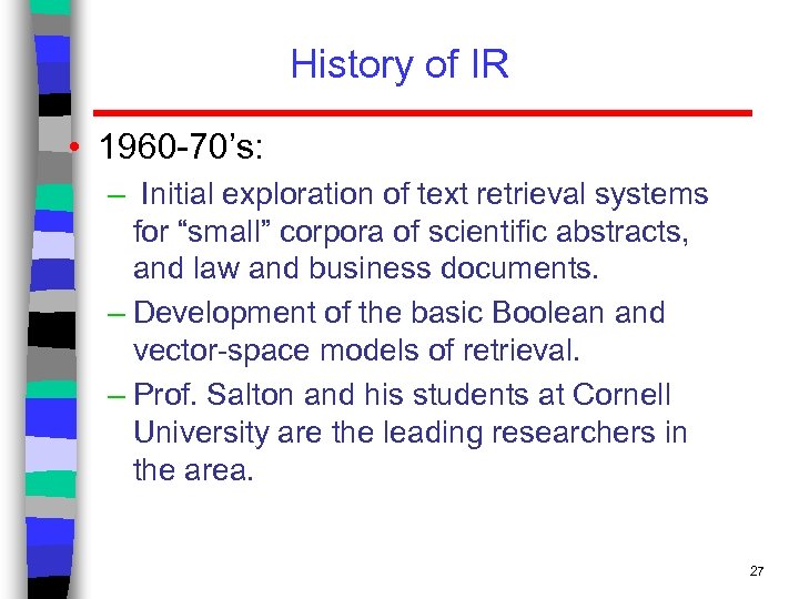 History of IR • 1960 -70’s: – Initial exploration of text retrieval systems for