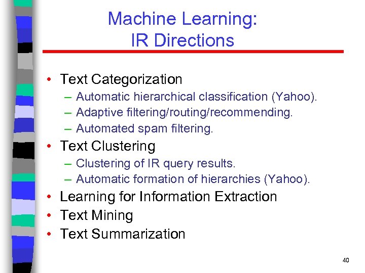 Machine Learning: IR Directions • Text Categorization – Automatic hierarchical classification (Yahoo). – Adaptive