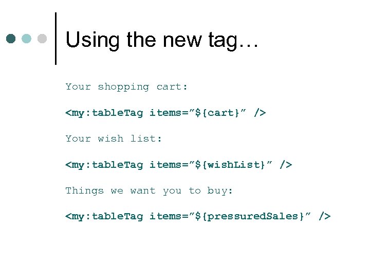 Using the new tag… Your shopping cart: <my: table. Tag items=”${cart}” /> Your wish