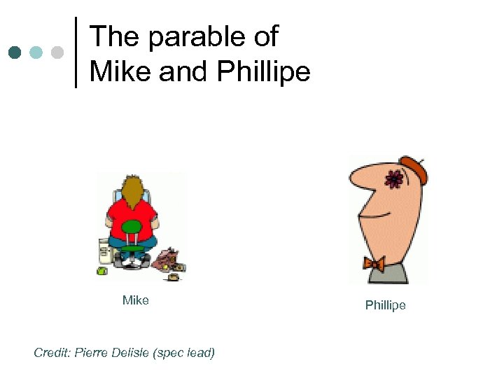 The parable of Mike and Phillipe Mike Credit: Pierre Delisle (spec lead) Phillipe 