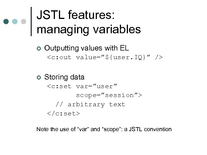 JSTL features: managing variables ¢ Outputting values with EL <c: out value=”${user. IQ}” />