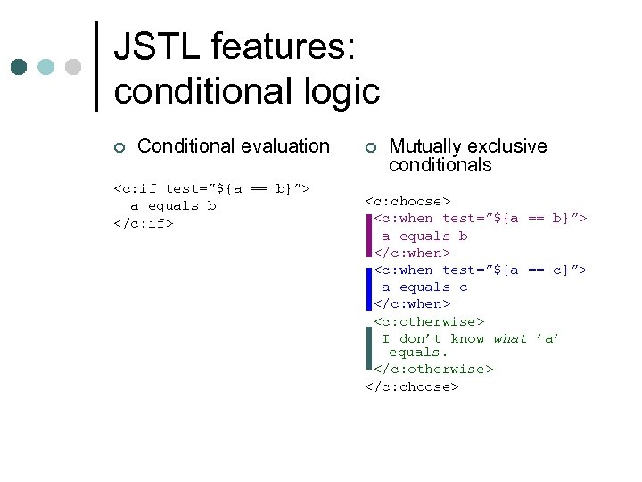 JSTL features: conditional logic ¢ Conditional evaluation <c: if test=”${a == b}”> a equals