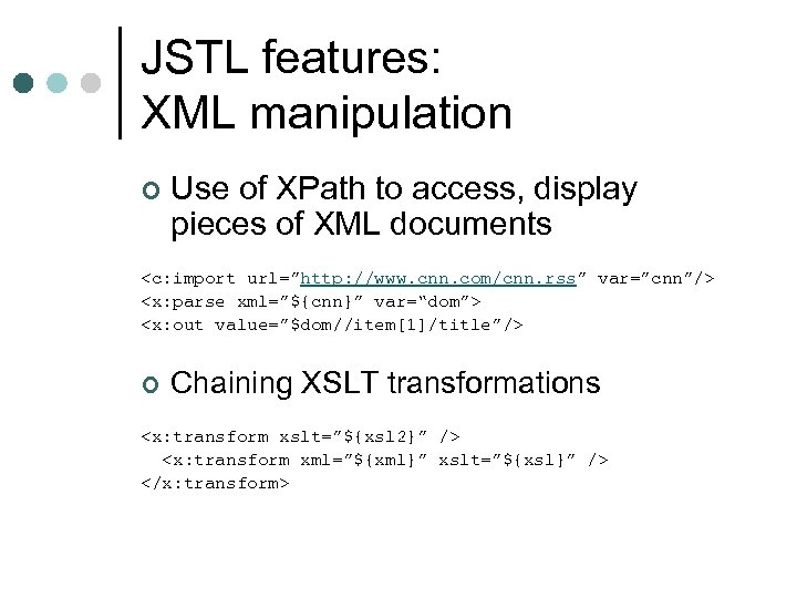 JSTL features: XML manipulation ¢ Use of XPath to access, display pieces of XML
