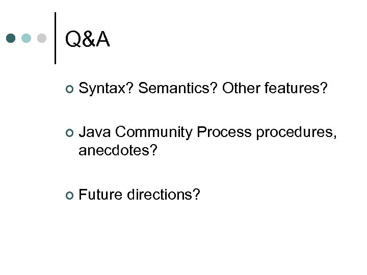 Q&A ¢ Syntax? Semantics? Other features? ¢ Java Community Process procedures, anecdotes? ¢ Future