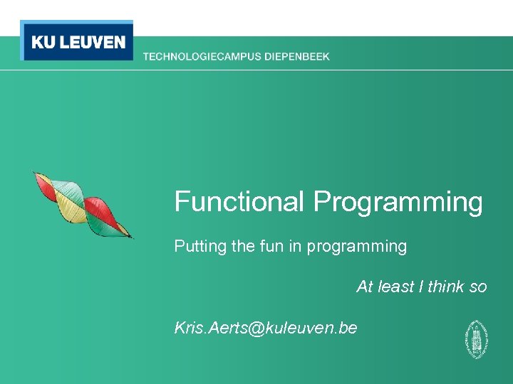 Functional Programming Putting the fun in programming At least I think so Kris. Aerts@kuleuven.