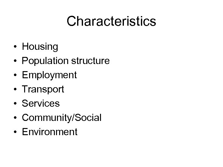 Characteristics • • Housing Population structure Employment Transport Services Community/Social Environment 