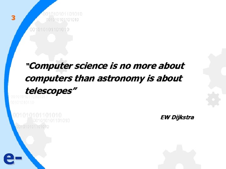 3 “Computer science is no more about computers than astronomy is about telescopes” EW