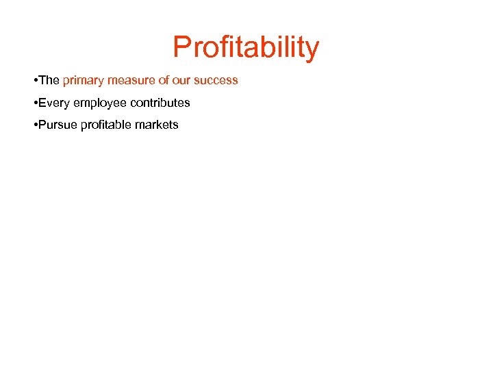 Profitability • The primary measure of our success • Every employee contributes • Pursue