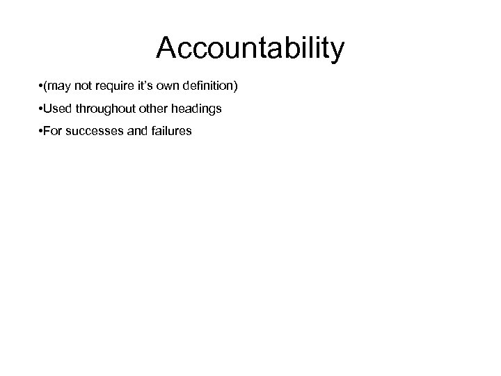 Accountability • (may not require it’s own definition) • Used throughout other headings •