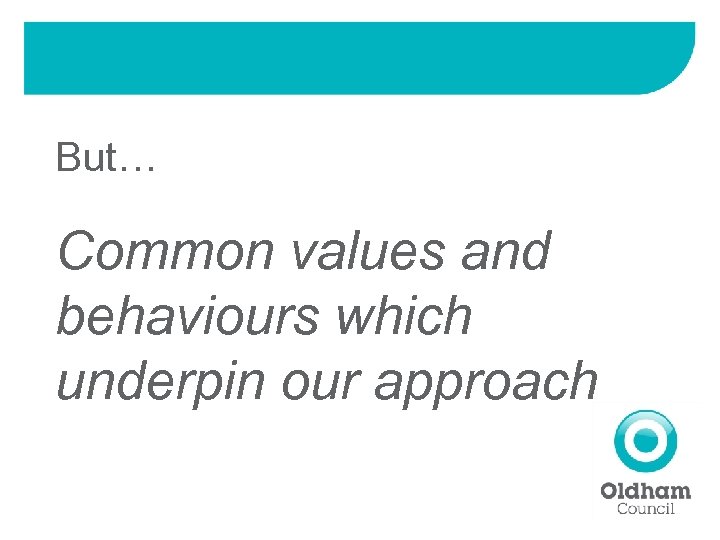 But… Common values and behaviours which underpin our approach 