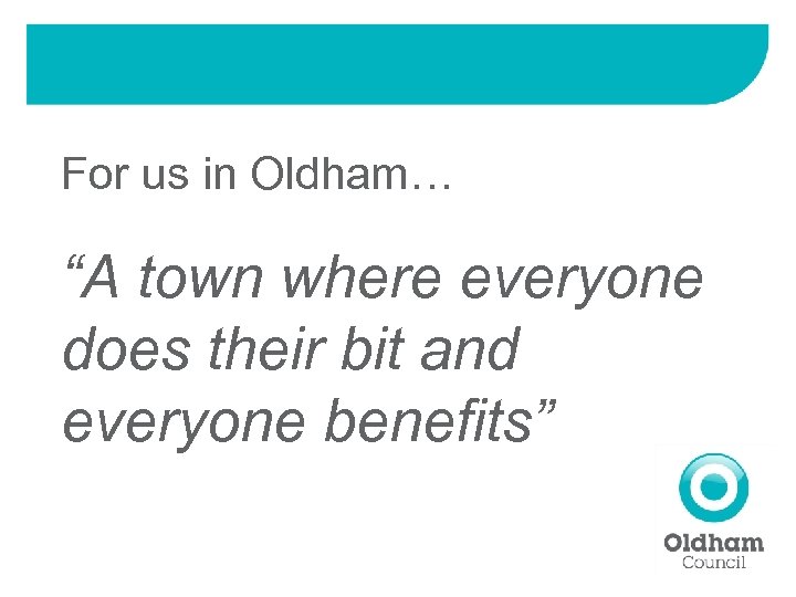 For us in Oldham… “A town where everyone does their bit and everyone benefits”