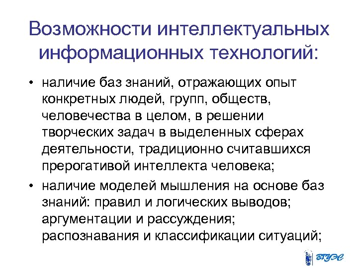 Возможности интеллектуальных информационных технологий: • наличие баз знаний, отражающих опыт конкретных людей, групп, обществ,