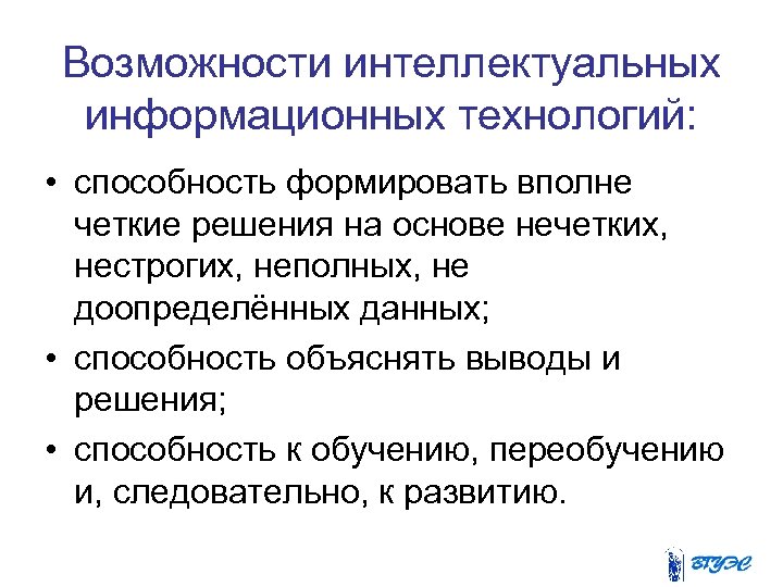 Возможности интеллектуальных информационных технологий: • способность формировать вполне четкие решения на основе нечетких, нестрогих,