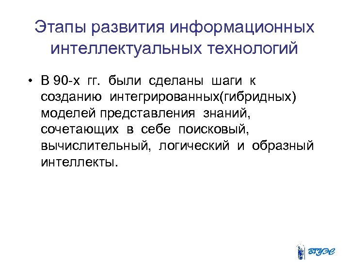 Этапы развития информационных интеллектуальных технологий • В 90 -х гг. были сделаны шаги к