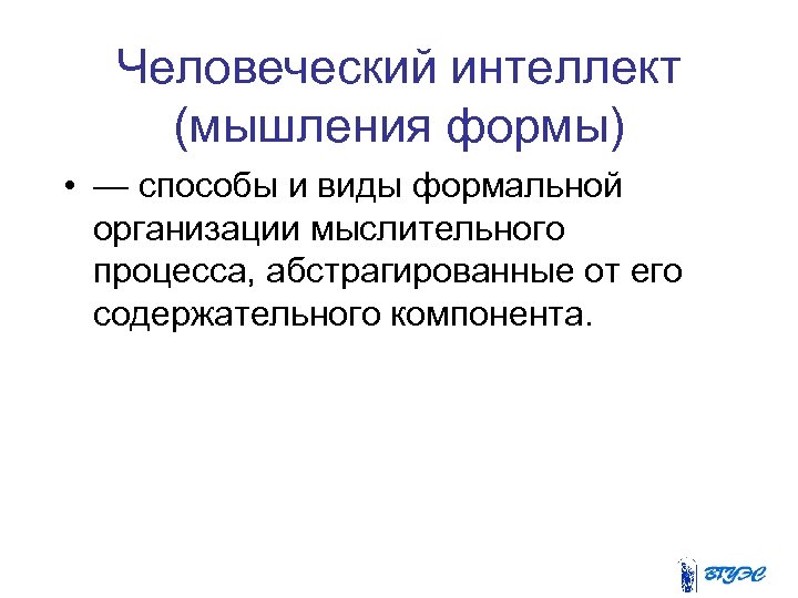 Человеческий интеллект (мышления формы) • — способы и виды формальной организации мыслительного процесса, абстрагированные