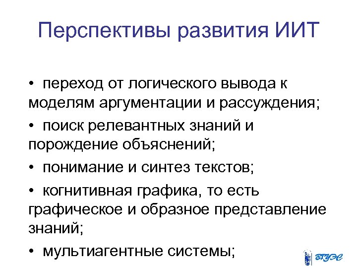 Перспективы развития ИИТ • переход от логического вывода к моделям аргументации и рассуждения; •