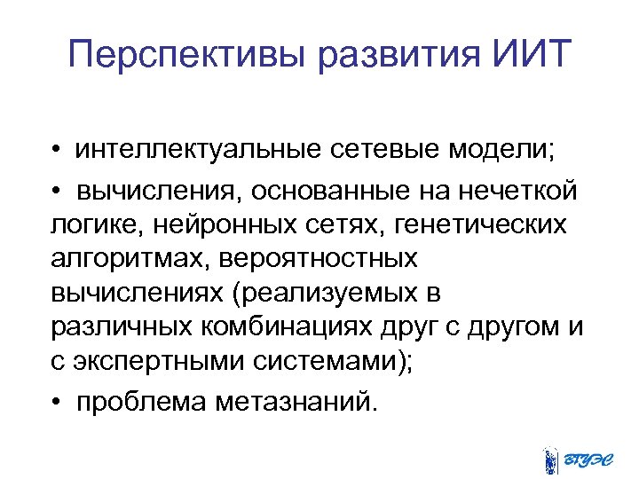 Перспективы развития ИИТ • интеллектуальные сетевые модели; • вычисления, основанные на нечеткой логике, нейронных