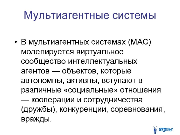 Мультиагентные системы • В мультиагентных системах (МАС) моделируется виртуальное сообщество интеллектуальных агентов — объектов,
