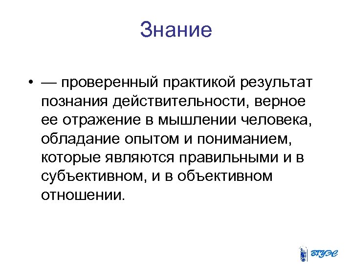 Знание • — проверенный практикой результат познания действительности, верное ее отражение в мышлении человека,