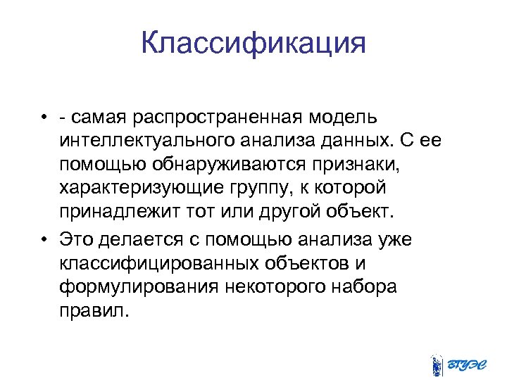 Классификация • - самая распространенная модель интеллектуального анализа данных. С ее помощью обнаруживаются признаки,