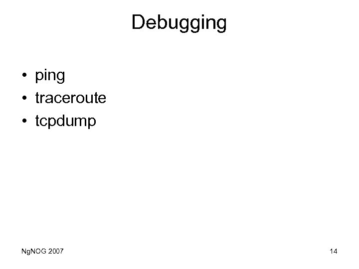 Debugging • ping • traceroute • tcpdump Ng. NOG 2007 14 