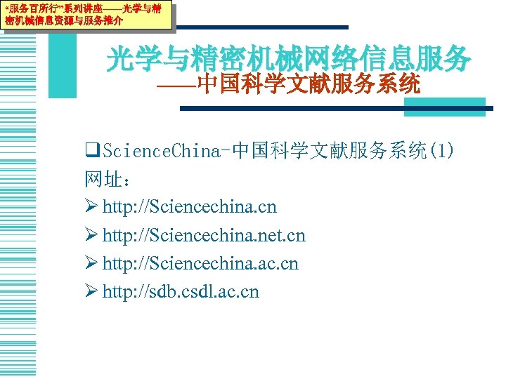 “服务百所行”系列讲座——光学与精 密机械信息资源与服务推介 光学与精密机械网络信息服务 ——中国科学文献服务系统 q Science. China-中国科学文献服务系统(1) 网址： Ø http: //Sciencechina. cn Ø http: