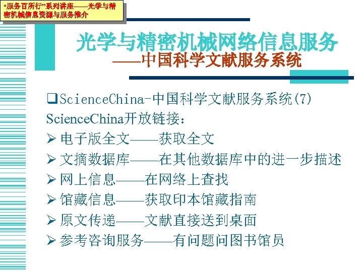 “服务百所行”系列讲座——光学与精 密机械信息资源与服务推介 光学与精密机械网络信息服务 ——中国科学文献服务系统 q Science. China-中国科学文献服务系统(7) Science. China开放链接： Ø 电子版全文——获取全文 Ø 文摘数据库——在其他数据库中的进一步描述 Ø