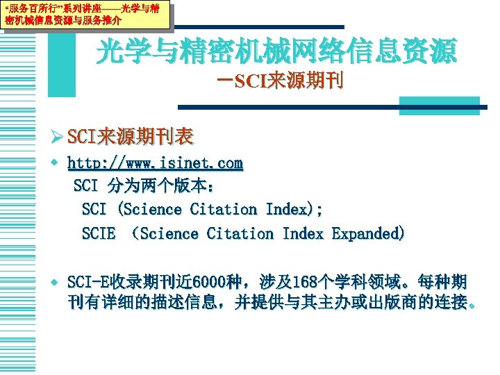“服务百所行”系列讲座——光学与精 密机械信息资源与服务推介 光学与精密机械网络信息资源 －SCI来源期刊 Ø SCI来源期刊表 w http: //www. isinet. com SCI 分为两个版本： SCI