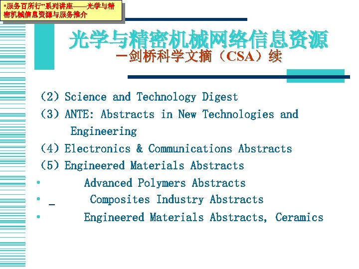 “服务百所行”系列讲座——光学与精 密机械信息资源与服务推介 光学与精密机械网络信息资源 －剑桥科学文摘（CSA）续 （2）Science and Technology Digest （3）ANTE: Abstracts in New Technologies and