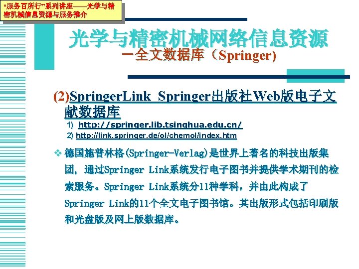 “服务百所行”系列讲座——光学与精 密机械信息资源与服务推介 光学与精密机械网络信息资源 －全文数据库（Springer) (2)Springer. Link Springer出版社Web版电子文 献数据库 1) http: //springer. lib. tsinghua. edu.