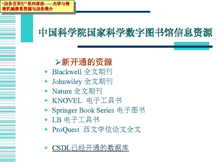 “服务百所行”系列讲座——光学与精 密机械信息资源与服务推介 中国科学院国家科学数字图书馆信息资源 Ø新开通的资源 w w w w Blackwell 全文期刊 Johnwiley 全文期刊 Nature 全文期刊