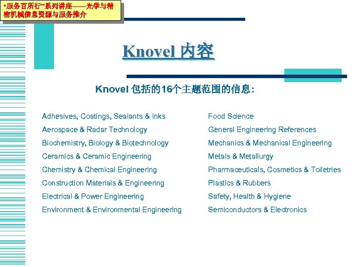 “服务百所行”系列讲座——光学与精 密机械信息资源与服务推介 Knovel 内容 Knovel 包括的16个主题范围的信息: Adhesives, Coatings, Sealants & Inks Food Science Aerospace