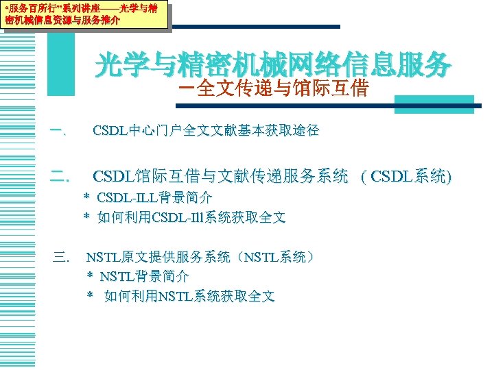 “服务百所行”系列讲座——光学与精 密机械信息资源与服务推介 光学与精密机械网络信息服务 －全文传递与馆际互借 一. CSDL中心门户全文文献基本获取途径 二. CSDL馆际互借与文献传递服务系统 ( CSDL系统) * CSDL-ILL背景简介 * 如何利用CSDL-Ill系统获取全文