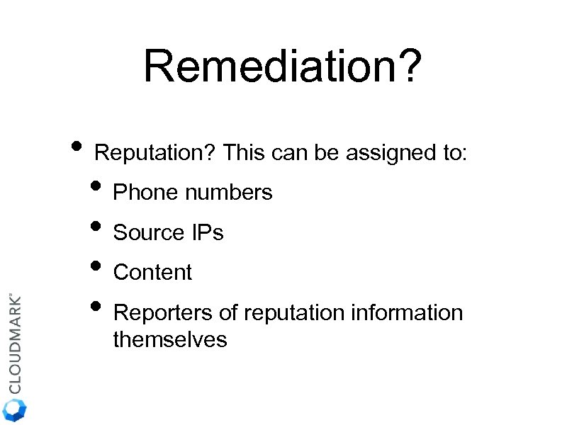 Remediation? • Reputation? This can be assigned to: • Phone numbers • Source IPs