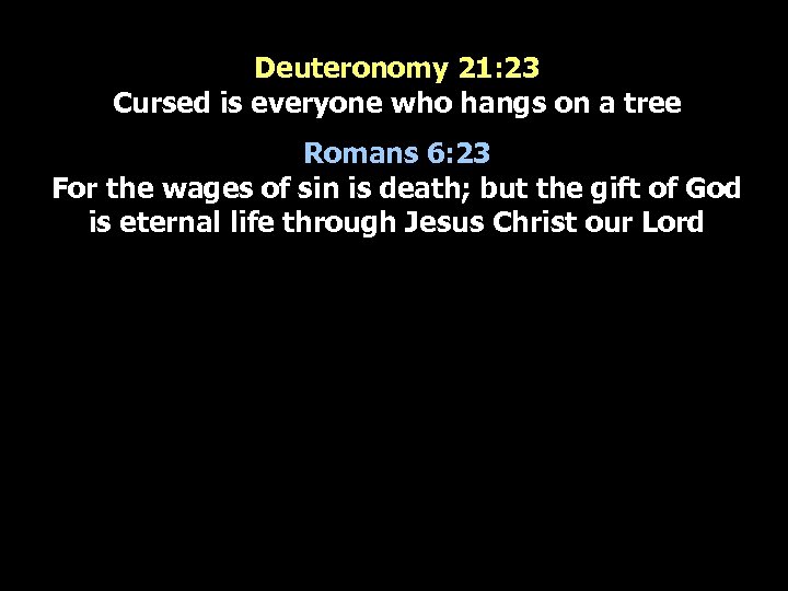 Deuteronomy 21: 23 Cursed is everyone who hangs on a tree Romans 6: 23