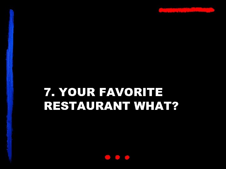 7. YOUR FAVORITE RESTAURANT WHAT? 