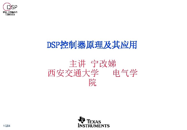 DSP控制器原理及其应用 主讲 宁改娣 西安交通大学 电气学 院 1 Q 04 