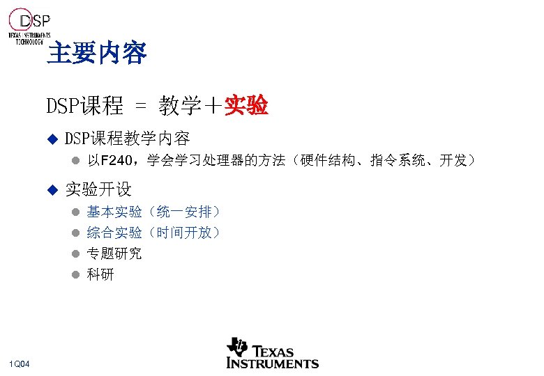 主要内容 DSP课程 = 教学＋实验 u DSP课程教学内容 l 以F 240，学会学习处理器的方法（硬件结构、指令系统、开发） u 实验开设 l 基本实验（统一安排） l