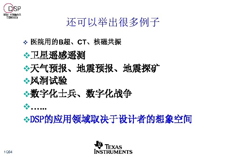 还可以举出很多例子 v 医院用的B超、CT、核磁共振 v卫星遥感遥测 v天气预报、地震探矿 v风洞试验 v数字化士兵、数字化战争 v…. . . v. DSP的应用领域取决于设计者的想象空间 1 Q