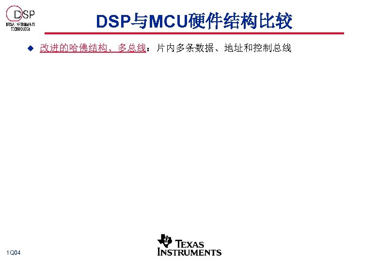 DSP与MCU硬件结构比较 u 1 Q 04 改进的哈佛结构、多总线：片内多条数据、地址和控制总线 