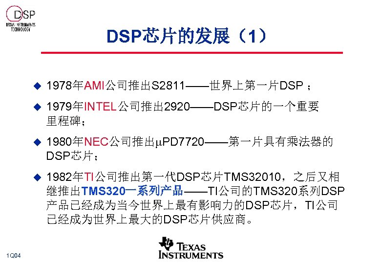 DSP芯片的发展（1） u u 1979年INTEL公司推出 2920——DSP芯片的一个重要 里程碑； u 1980年NEC公司推出 PD 7720——第一片具有乘法器的 DSP芯片； u 1 Q