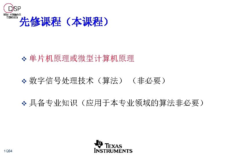 先修课程（本课程） v 单片机原理或微型计算机原理 v 数字信号处理技术（算法） （非必要） v 具备专业知识（应用于本专业领域的算法非必要） 1 Q 04 