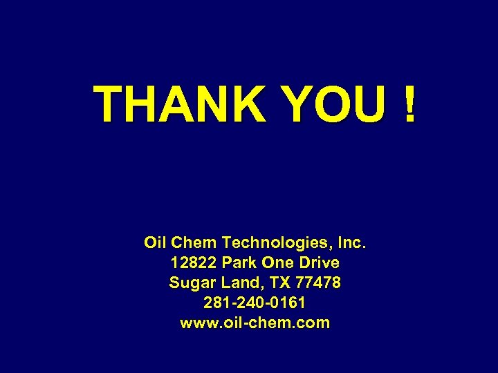 THANK YOU ! Oil Chem Technologies, Inc. 12822 Park One Drive Sugar Land, TX
